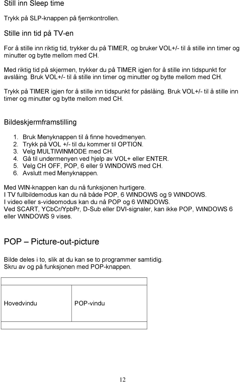 Med riktig tid på skjermen, trykker du på TIMER igjen for å stille inn tidspunkt for avslåing. Bruk VOL+/- til å stille inn timer og minutter og bytte mellom med CH.