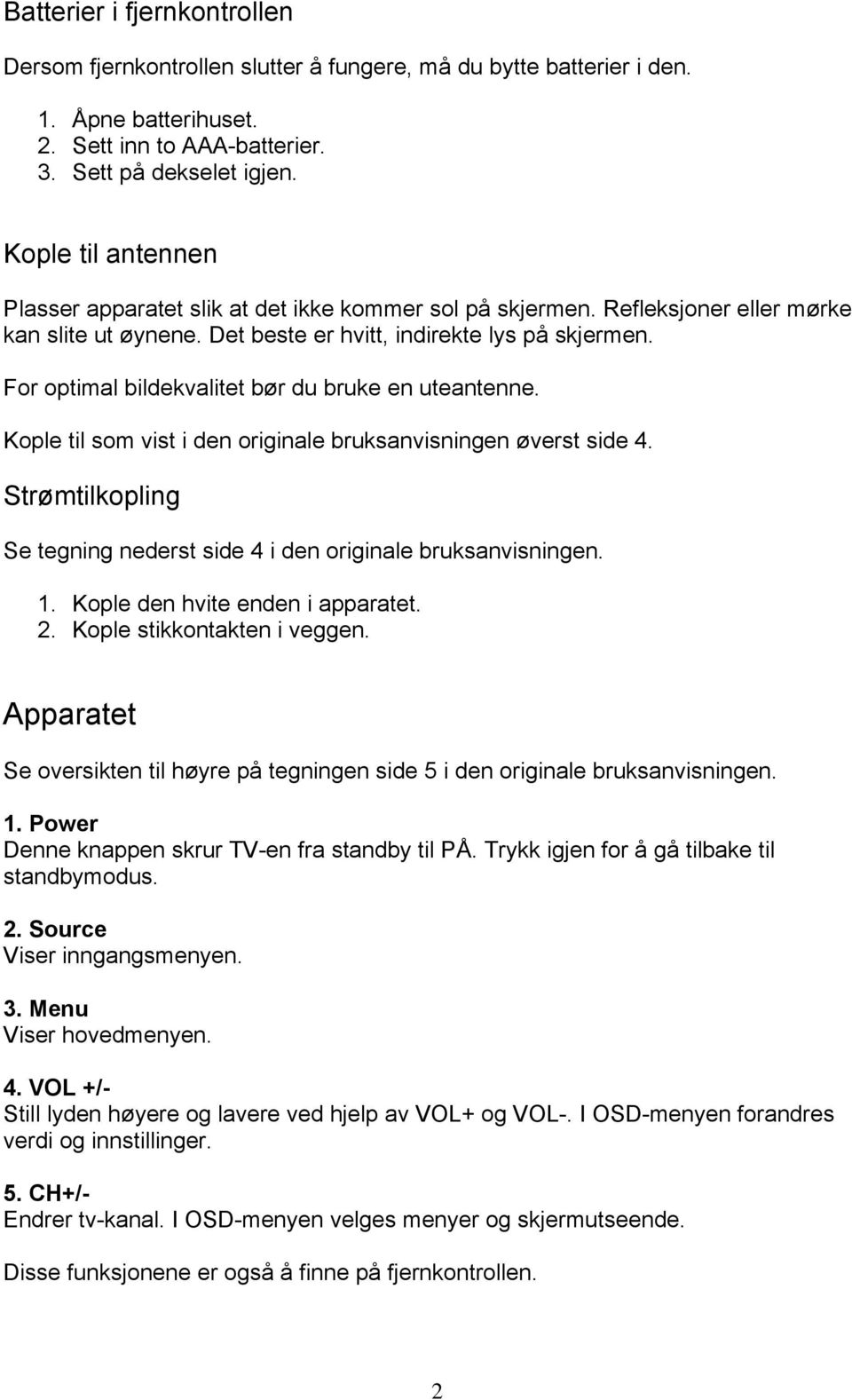 For optimal bildekvalitet bør du bruke en uteantenne. Kople til som vist i den originale bruksanvisningen øverst side 4. Strømtilkopling Se tegning nederst side 4 i den originale bruksanvisningen. 1.