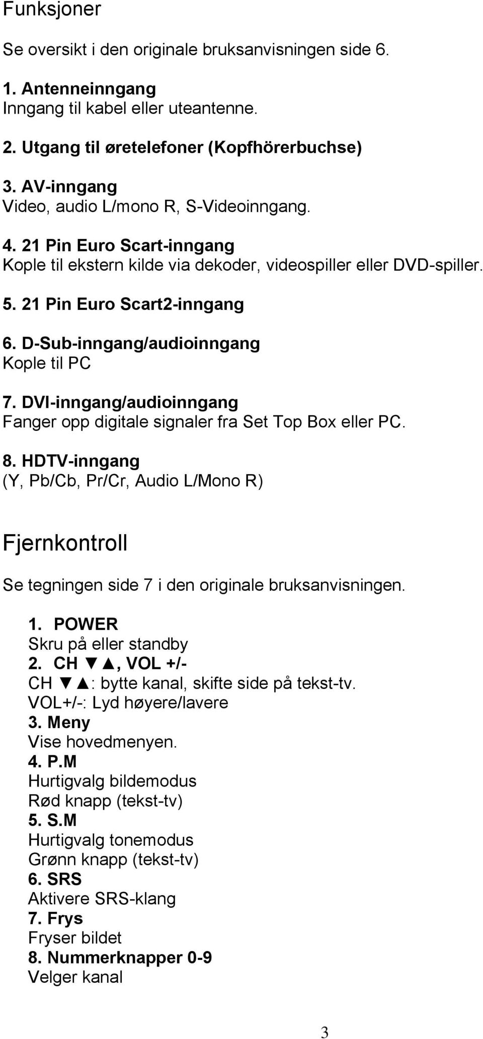 D-Sub-inngang/audioinngang Kople til PC 7. DVI-inngang/audioinngang Fanger opp digitale signaler fra Set Top Box eller PC. 8.