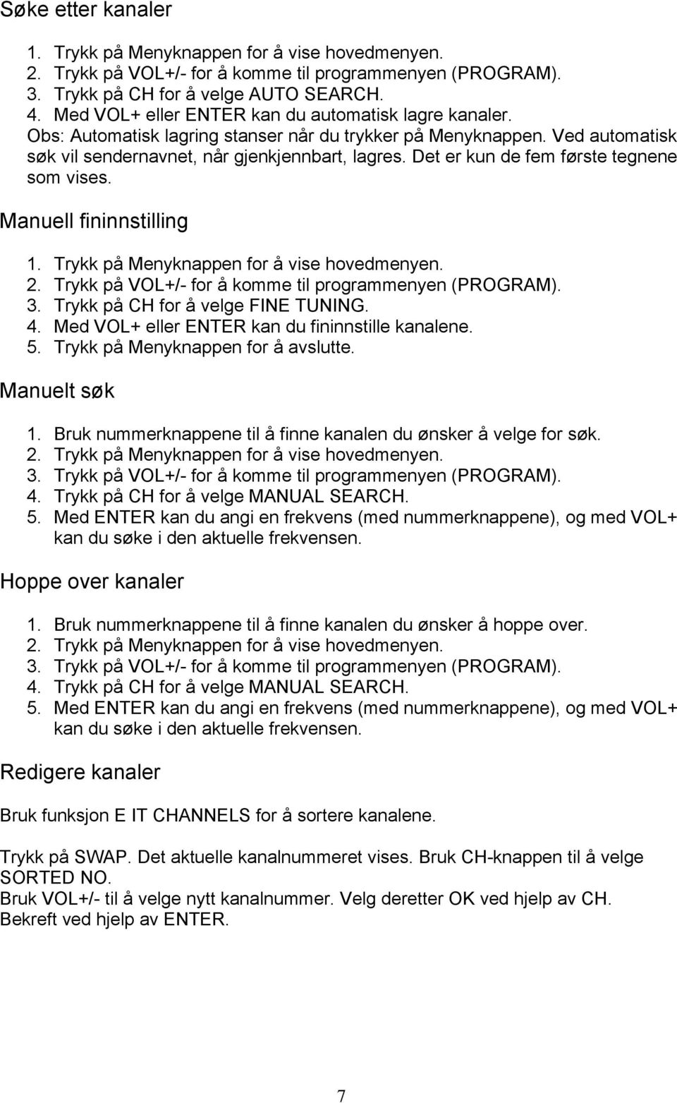 Det er kun de fem første tegnene som vises. Manuell fininnstilling 1. Trykk på Menyknappen for å vise hovedmenyen. 2. Trykk på VOL+/- for å komme til programmenyen (PROGRAM). 3.