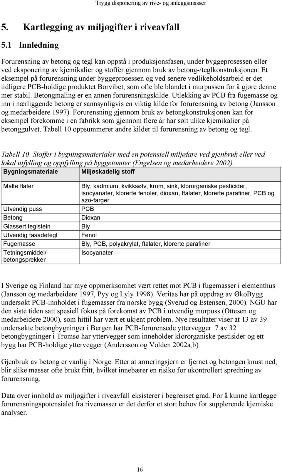 Et eksempel på forurensning under byggeprosessen og ved senere vedlikeholdsarbeid er det tidligere PCB-holdige produktet Borvibet, som ofte ble blandet i murpussen for å gjøre denne mer stabil.