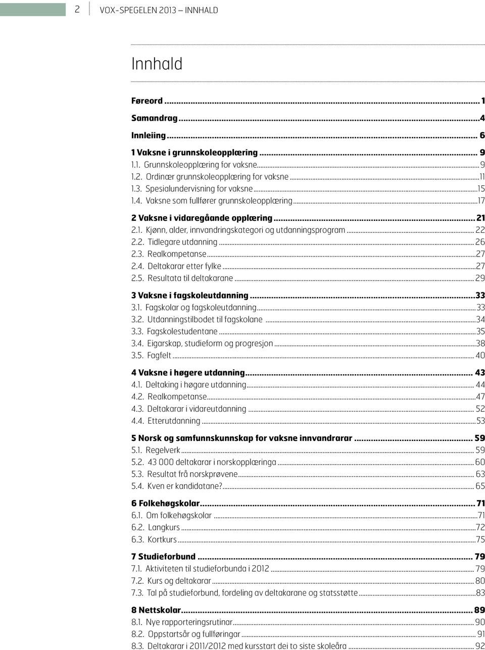 Realkompetanse...27 2.4. Deltakarar etter fylke...27 2.5. Resultata til deltakarane... 29 3 Vaksne i fagskoleutdanning 33 3.1. Fagskolar og fagskoleutdanning...33 3.2. Utdanningstilbodet til fagskolane.