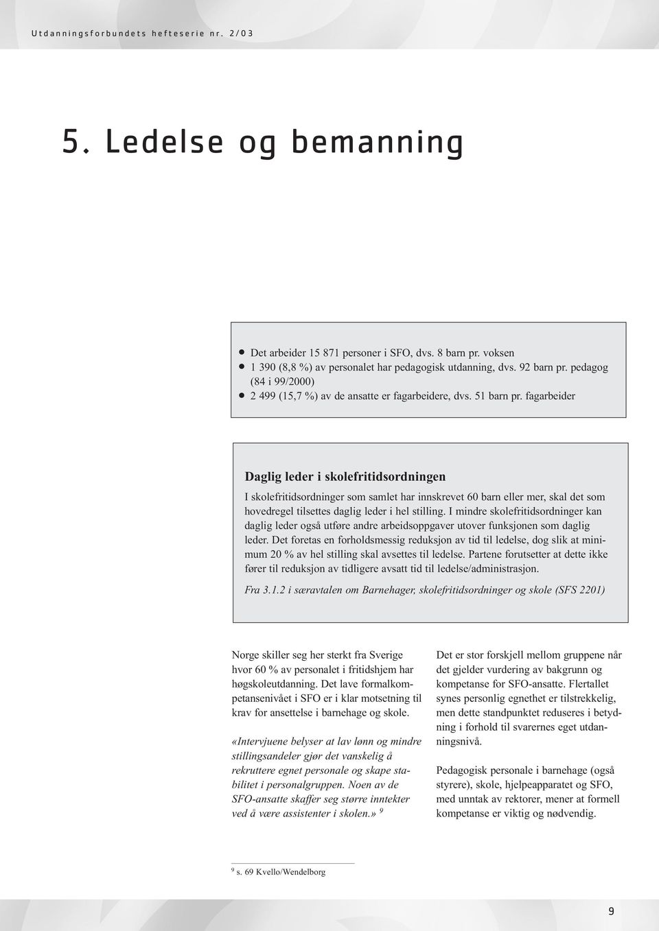 fagarbeider Daglig leder i skolefritidsordningen I skolefritidsordninger som samlet har innskrevet 60 barn eller mer, skal det som hovedregel tilsettes daglig leder i hel stilling.