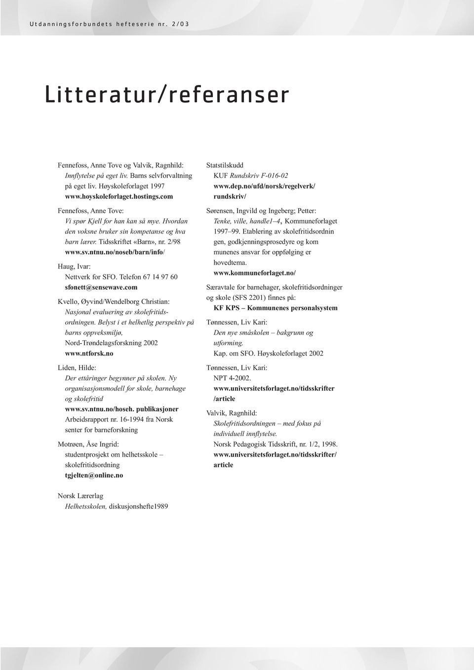 no/noseb/barn/info/ Haug, Ivar: Nettverk for SFO. Telefon 67 14 97 60 sfonett@sensewave.com Kvello, Øyvind/Wendelborg Christian: Nasjonal evaluering av skolefritidsordningen.