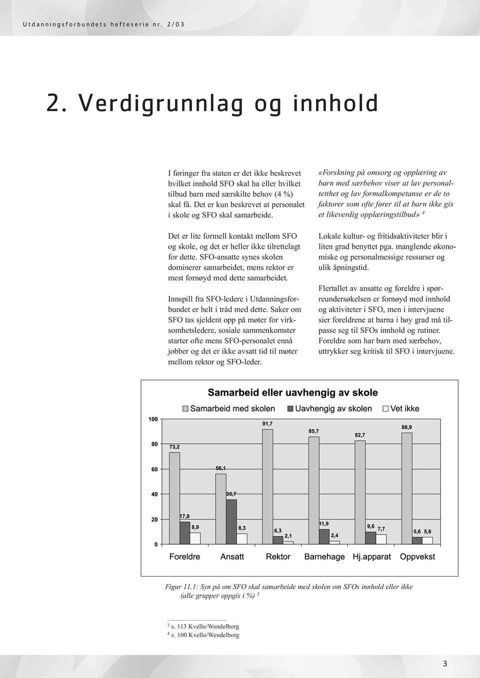 Det er kun beskrevet at personalet i skole og SFO skal samarbeide. Det er lite formell kontakt mellom SFO og skole, og det er heller ikke tilrettelagt for dette.