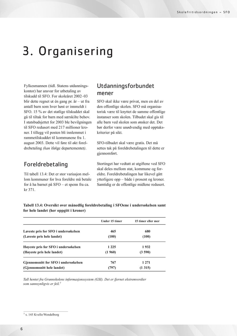 I statsbudsjettet for 2003 ble bevilgningen til SFO redusert med 217 millioner kroner. I tillegg vil posten bli innlemmet i rammetilskuddet til kommunene fra 1. august 2003.