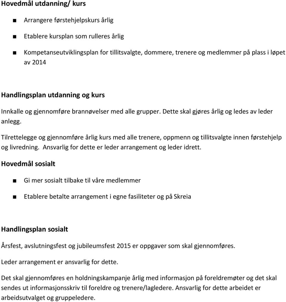 Tilrettelegge og gjennomføre årlig kurs med alle trenere, oppmenn og tillitsvalgte innen førstehjelp og livredning. Ansvarlig for dette er leder arrangement og leder idrett.