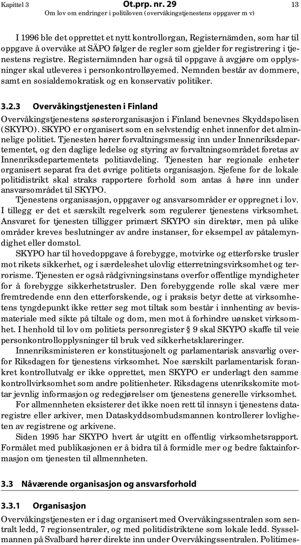 3 Overvåkingstjenesten i Finland Overvåkingstjenestens søsterorganisasjon i Finland benevnes Skyddspolisen (SKYPO). SKYPO er organisert som en selvstendig enhet innenfor det alminnelige politiet.