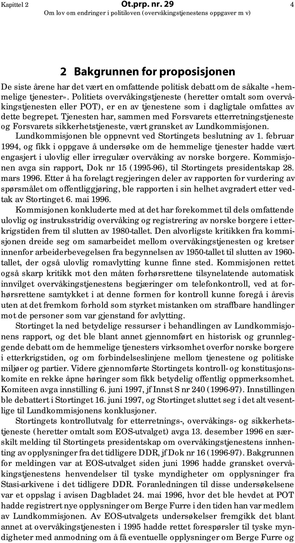 Tjenesten har, sammen med Forsvarets etterretningstjeneste og Forsvarets sikkerhetstjeneste, vært gransket av Lundkommisjonen. Lundkommisjonen ble oppnevnt ved Stortingets beslutning av 1.