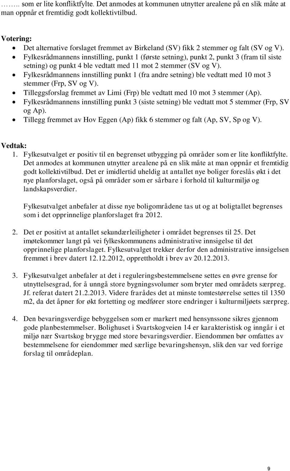 Fylkesrådmannens innstilling, punkt 1 (første setning), punkt 2, punkt 3 (fram til siste setning) og punkt 4 ble vedtatt med 11 mot 2 stemmer (SV og V).