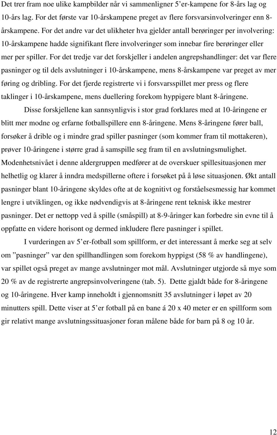 For det tredje var det forskjeller i andelen angrepshandlinger: det var flere pasninger og til dels avslutninger i 10-årskampene, mens 8-årskampene var preget av mer føring og dribling.