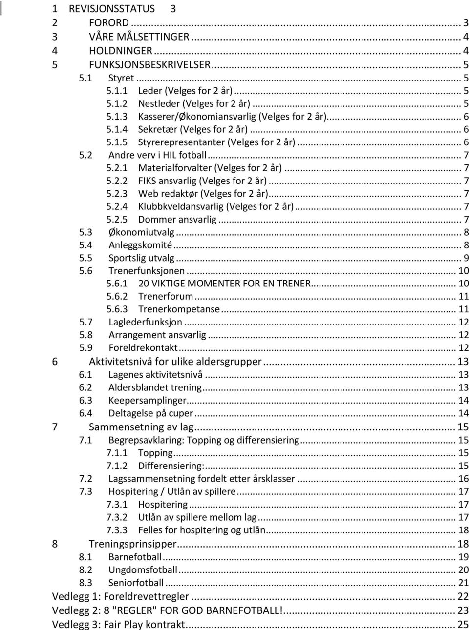 .. 7 5.2.3 Web redaktør (Velges for 2 år)... 7 5.2.4 Klubbkveldansvarlig (Velges for 2 år)... 7 5.2.5 Dommer ansvarlig... 7 5.3 Økonomiutvalg... 8 5.4 Anleggskomité... 8 5.5 Sportslig utvalg... 9 5.