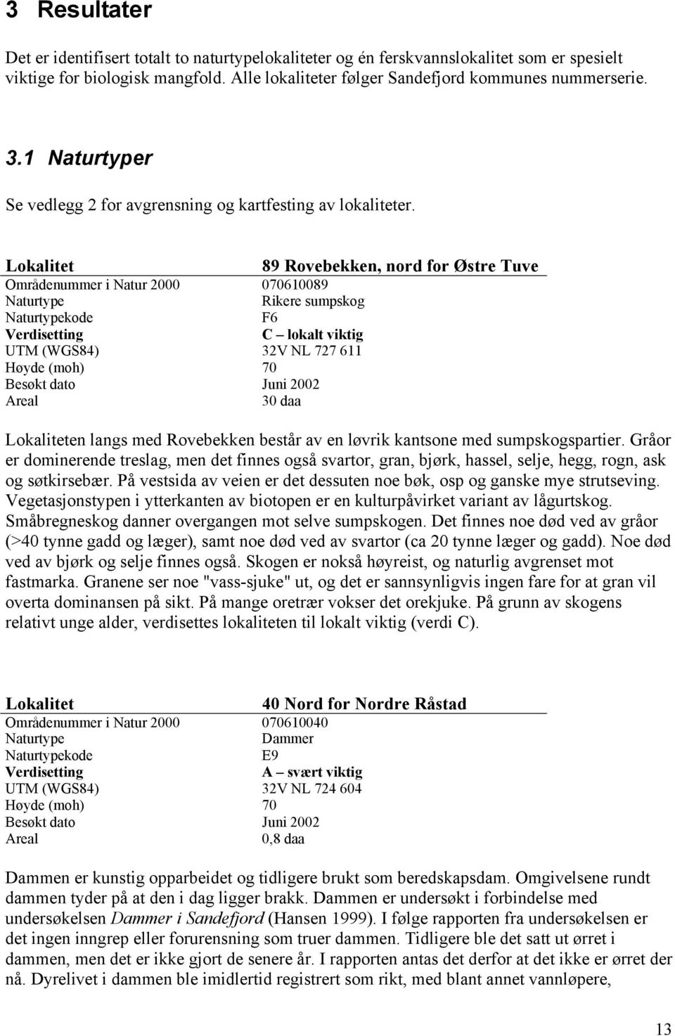 Lokalitet 89 Rovebekken, nord for Østre Tuve Områdenummer i Natur 2000 070610089 Naturtype Rikere sumpskog Naturtypekode F6 Verdisetting C lokalt viktig UTM (WGS84) 32V NL 727 611 Høyde (moh) 70