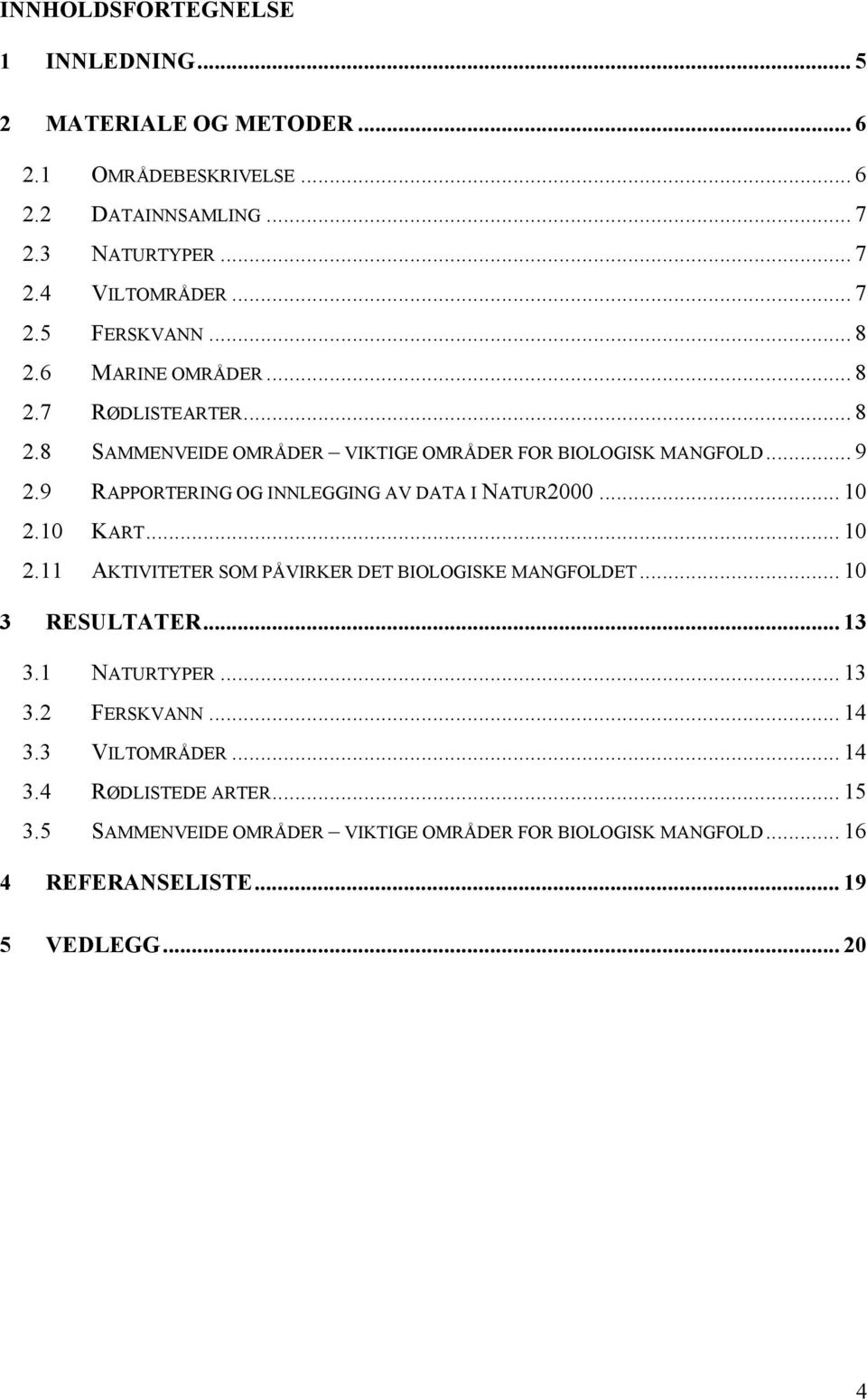 9 RAPPORTERING OG INNLEGGING AV DATA I NATUR2000... 10 2.10 KART... 10 2.11 AKTIVITETER SOM PÅVIRKER DET BIOLOGISKE MANGFOLDET... 10 3 RESULTATER... 13 3.