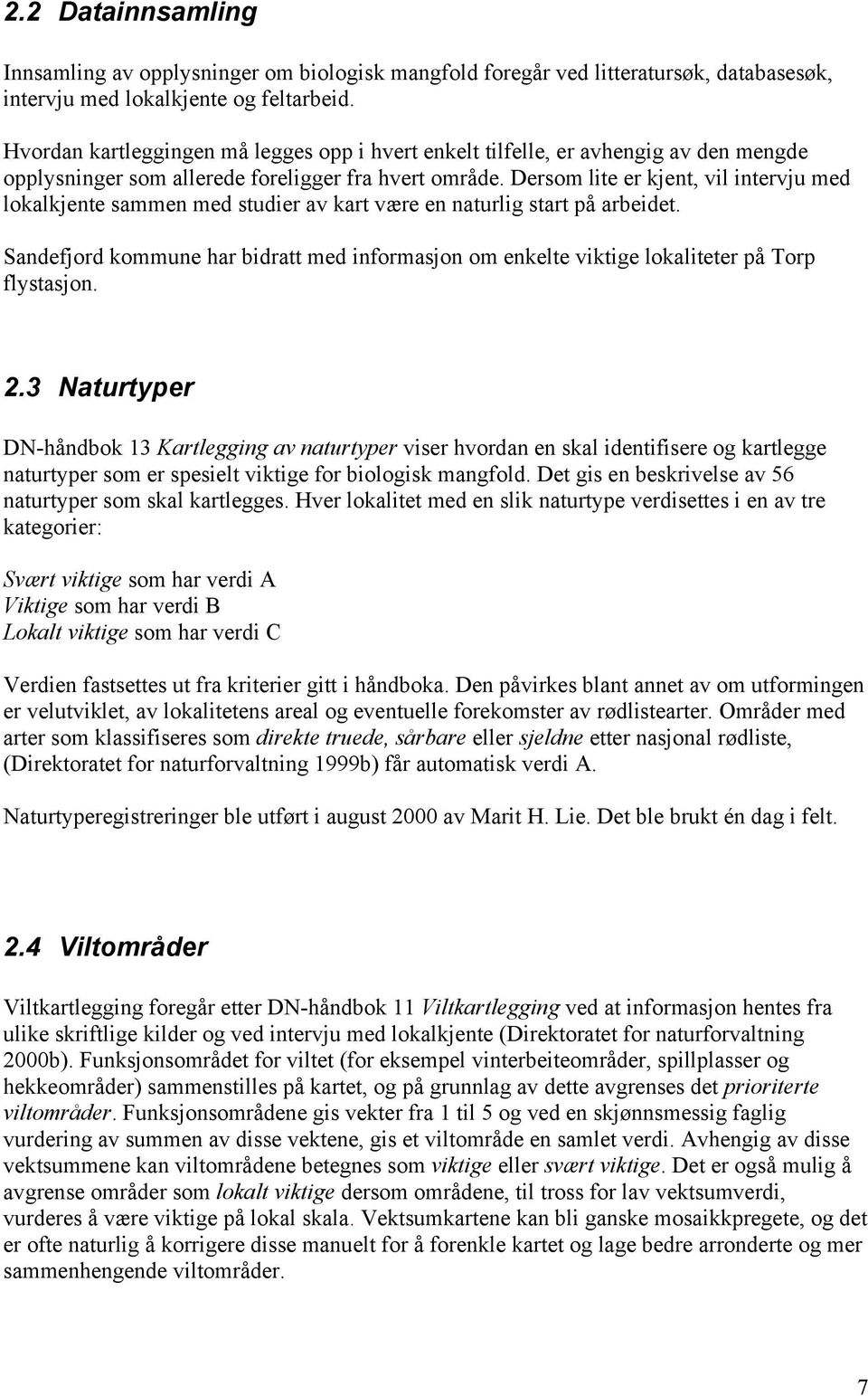 Dersom lite er kjent, vil intervju med lokalkjente sammen med studier av kart være en naturlig start på arbeidet.