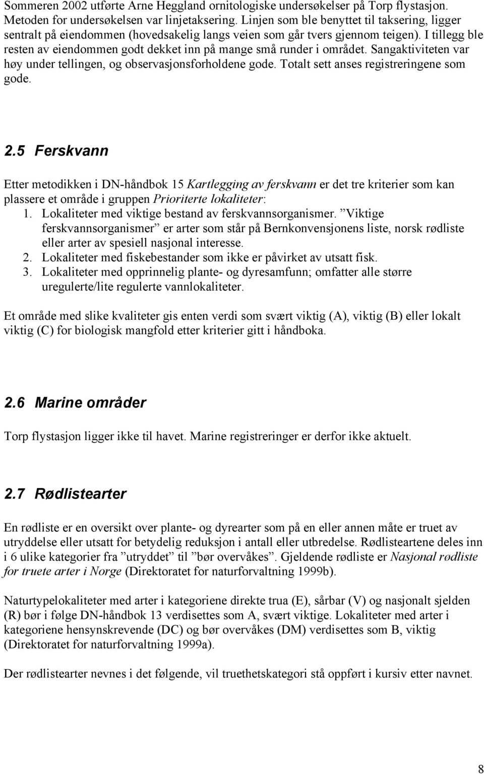 I tillegg ble resten av eiendommen godt dekket inn på mange små runder i området. Sangaktiviteten var høy under tellingen, og observasjonsforholdene gode. Totalt sett anses registreringene som gode.