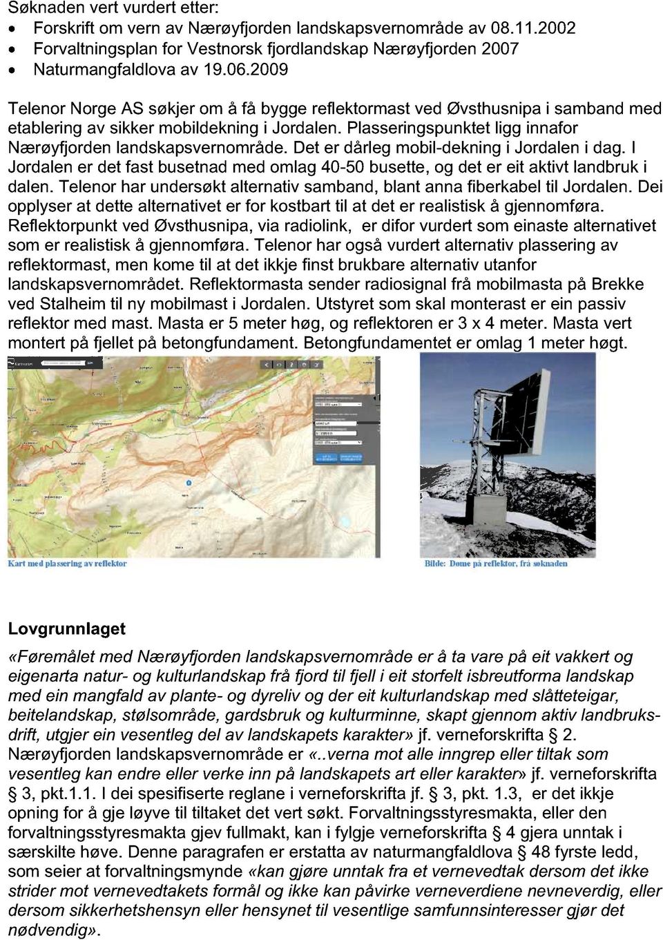 Det er dårleg mobil-dekning i Jordalen i dag. I Jordalen er det fast busetnad med omlag 40-50 busette, og det er eit aktivt landbruk i dalen.