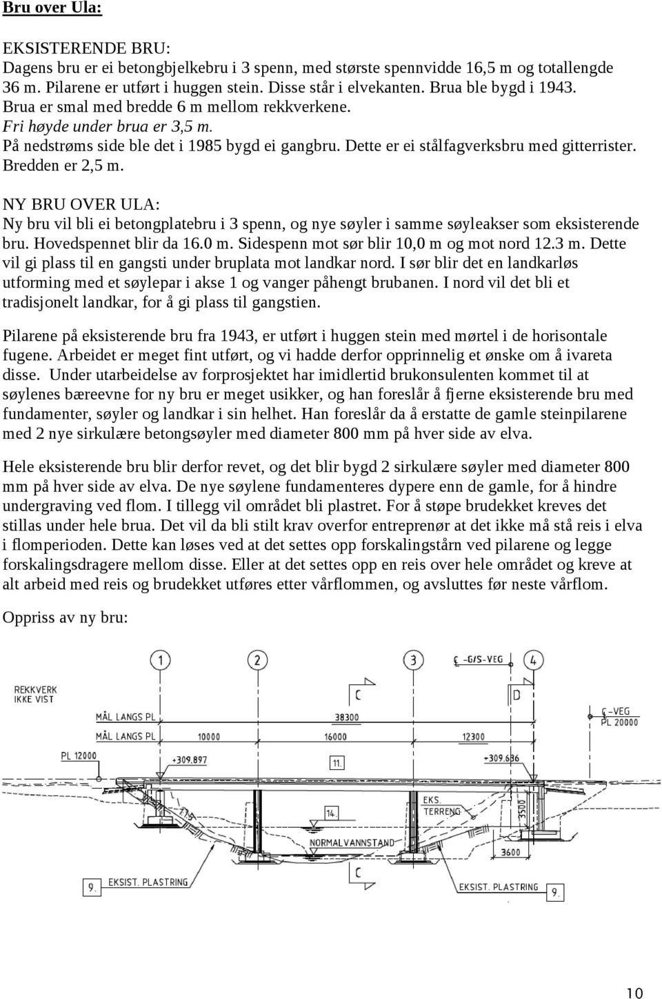 Bredden er 2,5 m. NY BRU OVER ULA: Ny bru vil bli ei betongplatebru i 3 spenn, og nye søyler i samme søyleakser som eksisterende bru. Hovedspennet blir da 16.0 m.