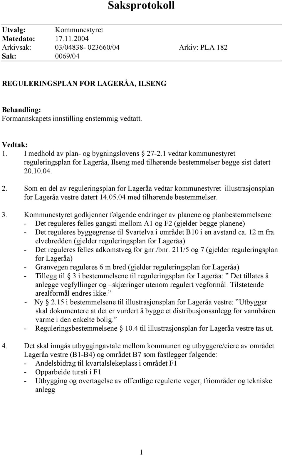 I medhold av plan- og bygningslovens 27-2.1 vedtar kommunestyret reguleringsplan for Lageråa, Ilseng med tilhørende bestemmelser begge sist datert 20.10.04. 2. Som en del av reguleringsplan for Lageråa vedtar kommunestyret illustrasjonsplan for Lageråa vestre datert 14.
