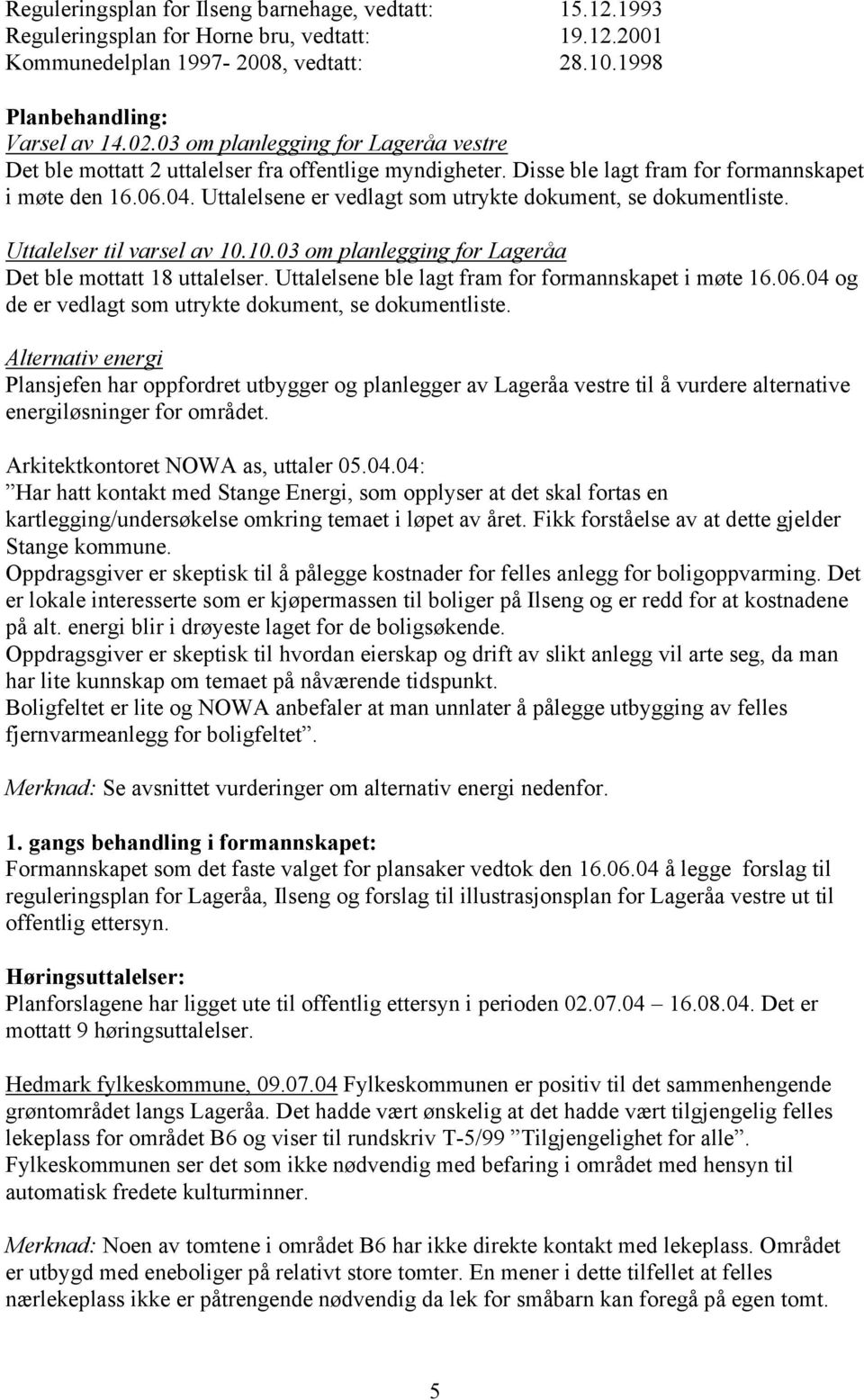 Uttalelsene er vedlagt som utrykte dokument, se dokumentliste. Uttalelser til varsel av 10.10.03 om planlegging for Lageråa Det ble mottatt 18 uttalelser.