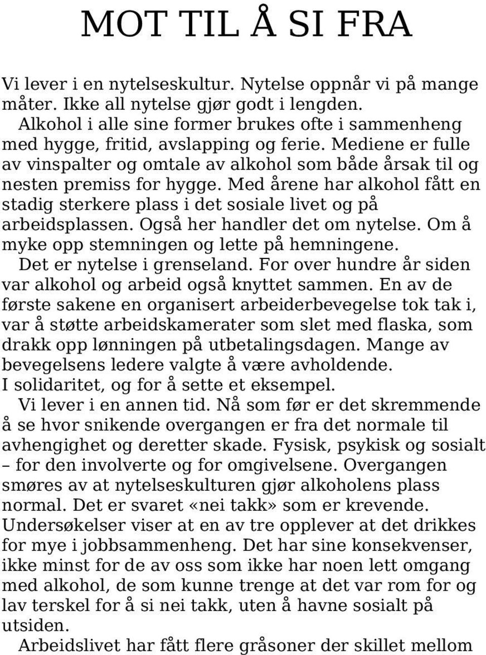 Med årene har alkohol fått en stadig sterkere plass i det sosiale livet og på arbeidsplassen. Også her handler det om nytelse. Om å myke opp stemningen og lette på hemningene.