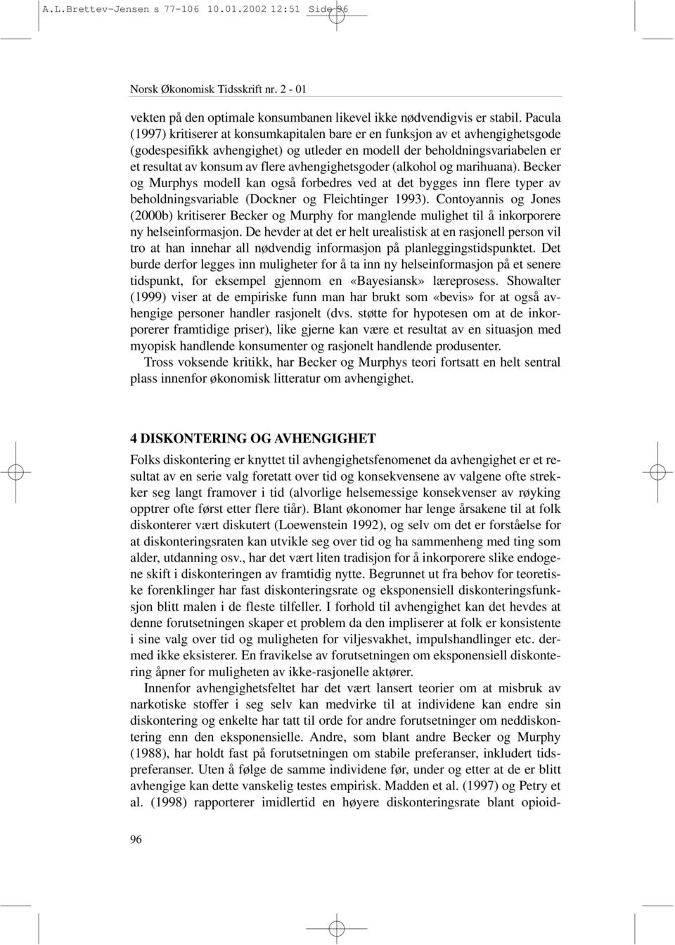 avhengighetsgoder (alkohol og marihuana). Becker og Murphys modell kan også forbedres ved at det bygges inn flere typer av beholdningsvariable (Dockner og Fleichtinger 1993).