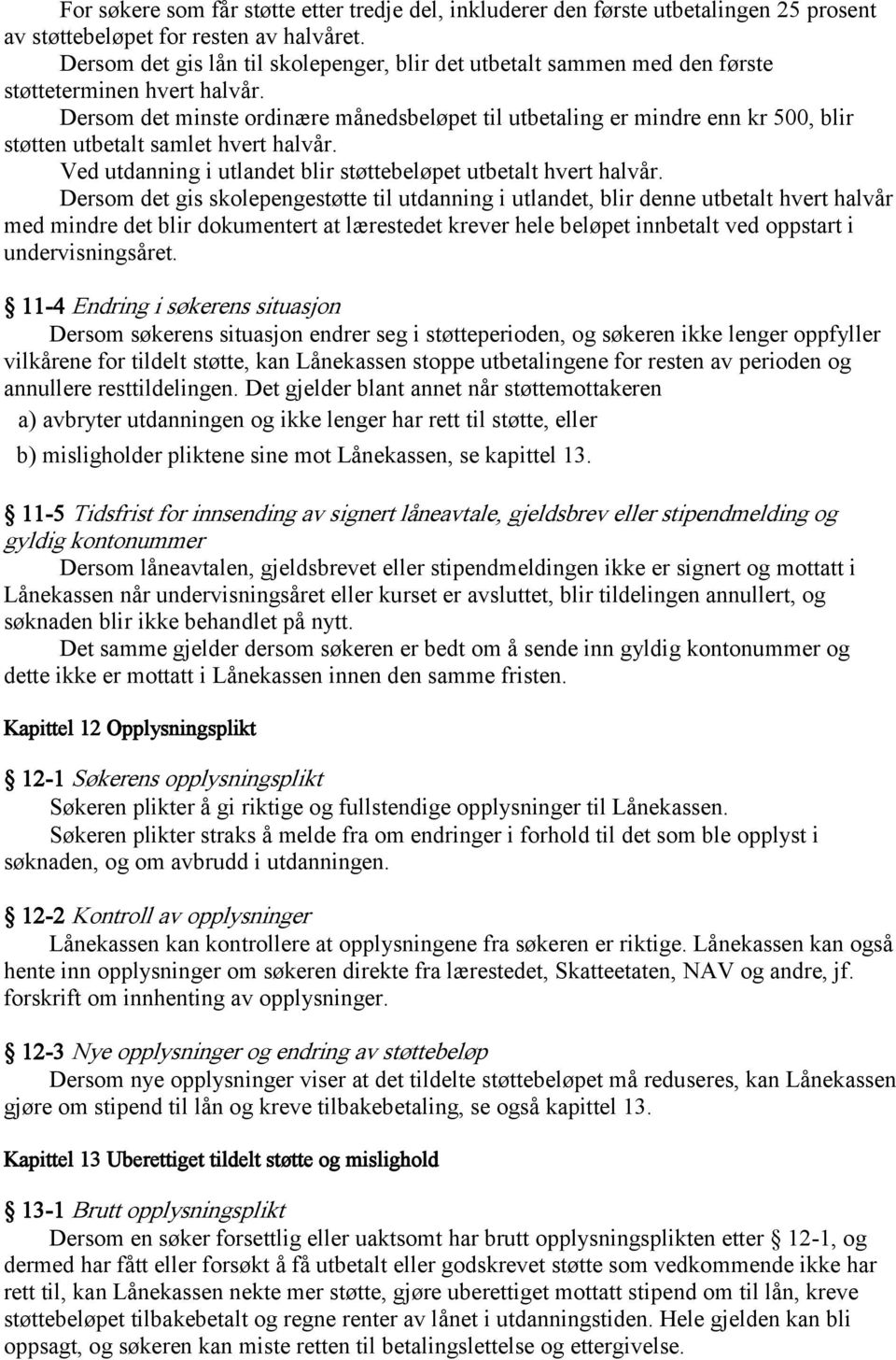 Dersom det minste ordinære månedsbeløpet til utbetaling er mindre enn kr 500, blir støtten utbetalt samlet hvert halvår. Ved utdanning i utlandet blir støttebeløpet utbetalt hvert halvår.