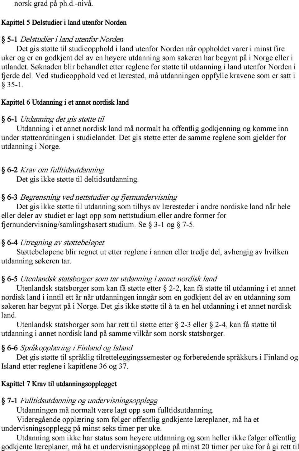 en høyere utdanning som søkeren har begynt på i Norge eller i utlandet. Søknaden blir behandlet etter reglene for støtte til utdanning i land utenfor Norden i fjerde del.