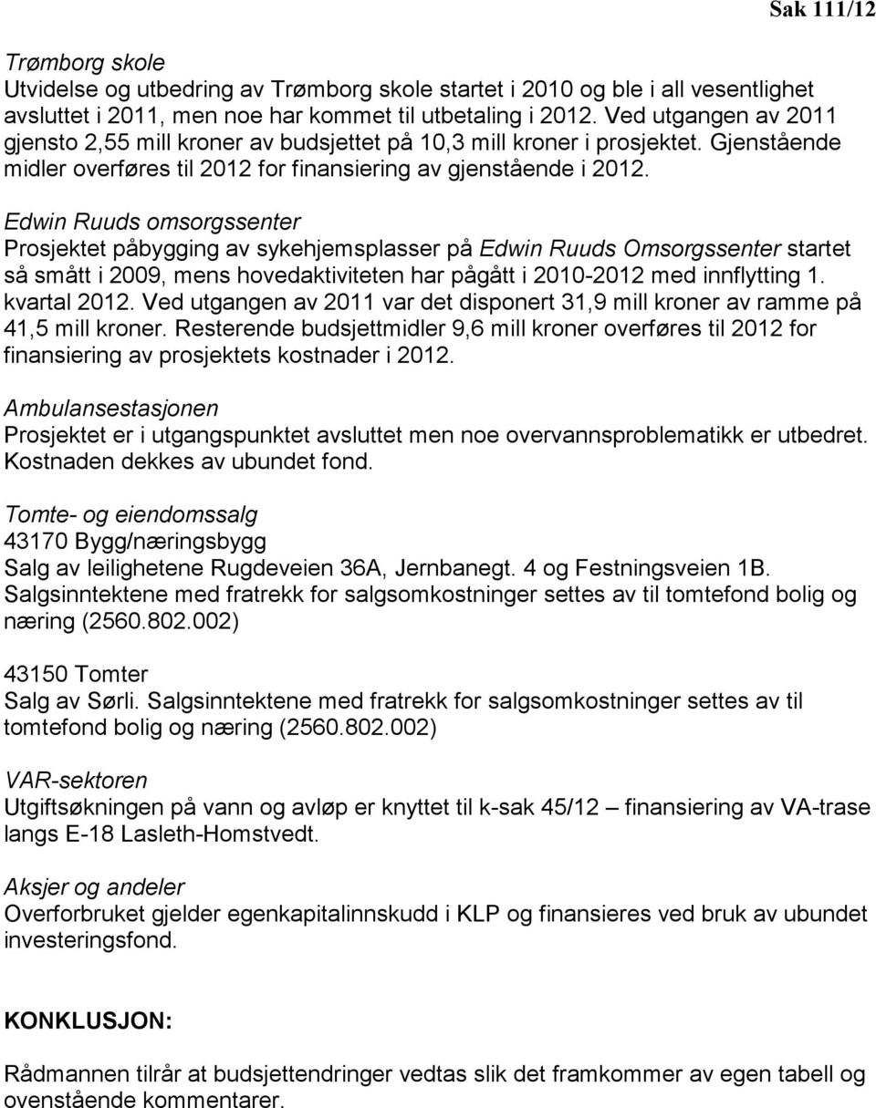 Edwin Ruuds omsorgssenter Prosjektet påbygging av sykehjemsplasser på Edwin Ruuds Omsorgssenter startet så smått i 2009, mens hovedaktiviteten har pågått i 2010-2012 med innflytting 1. kvartal 2012.