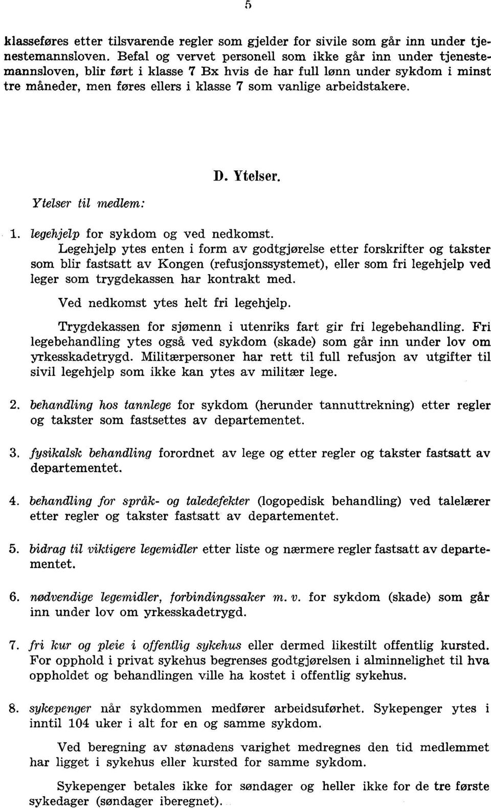 av godtgjørelse etter forskrifter og takster som blir fastsatt av Kongen (refusjonssystemet), eller som fri legehjelp ved leger som trygdekassen har kontrakt med Ved nedkomst ytes helt fri legehjelp