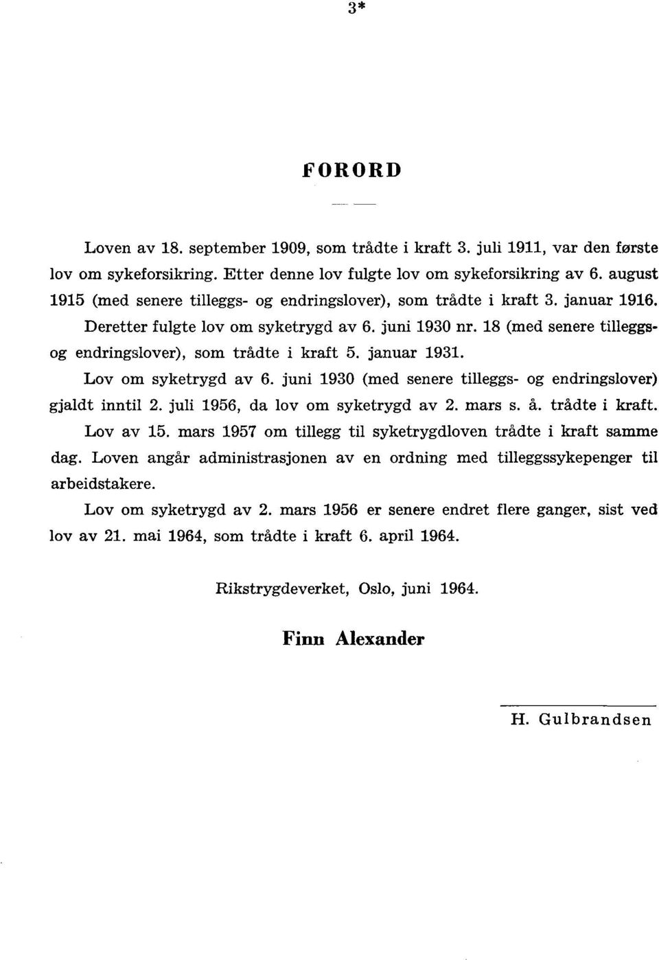 juni 1930 (med senere tilleggs- og endringslover) gjaldt inntil 2 juli 1956, da lov om syketrygd av 2 mars s å trådte i kraft Lov av 15 mars 1957 om tillegg til syketrygdloven trådte i kraft samme