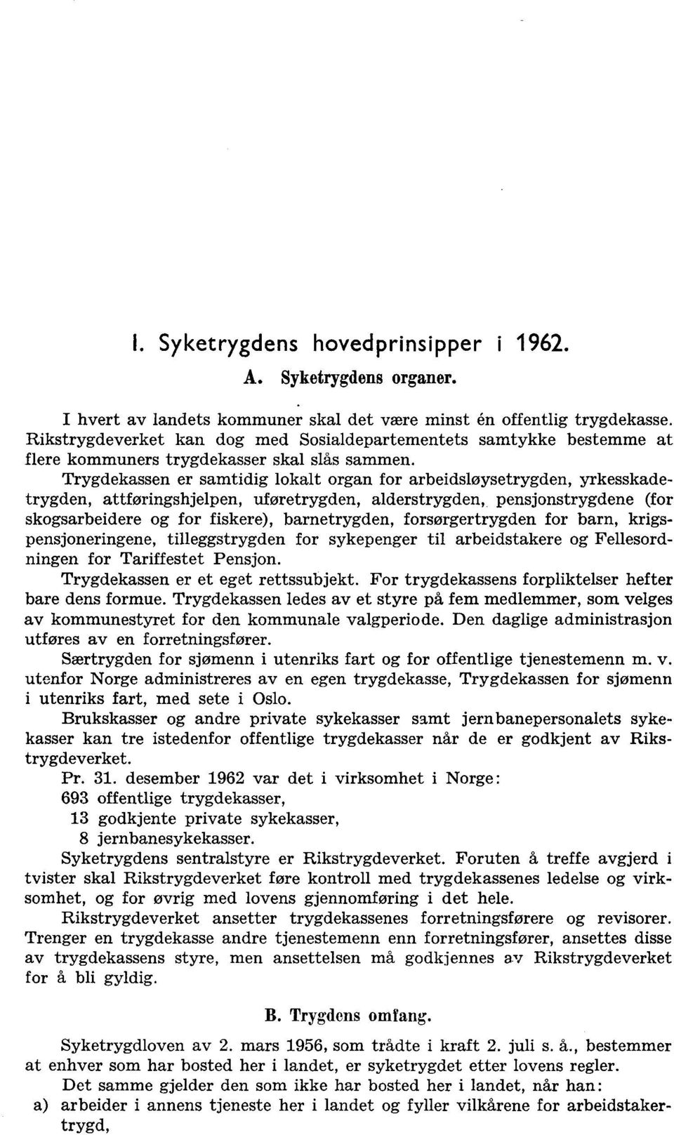 pensjonstrygdene (for skogsarbeidere og for fiskere), barnetrygden, forsørgertrygden for barn, krigspensjoneringene, tilleggstrygden for sykepenger til arbeidstakere og Fellesordningen for