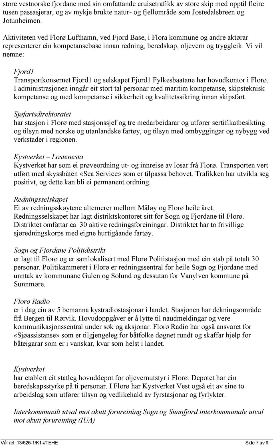 Vi vil nemne: Fjord1 Transportkonsernet Fjord1 og selskapet Fjord1 Fylkesbaatane har hovudkontor i Florø.