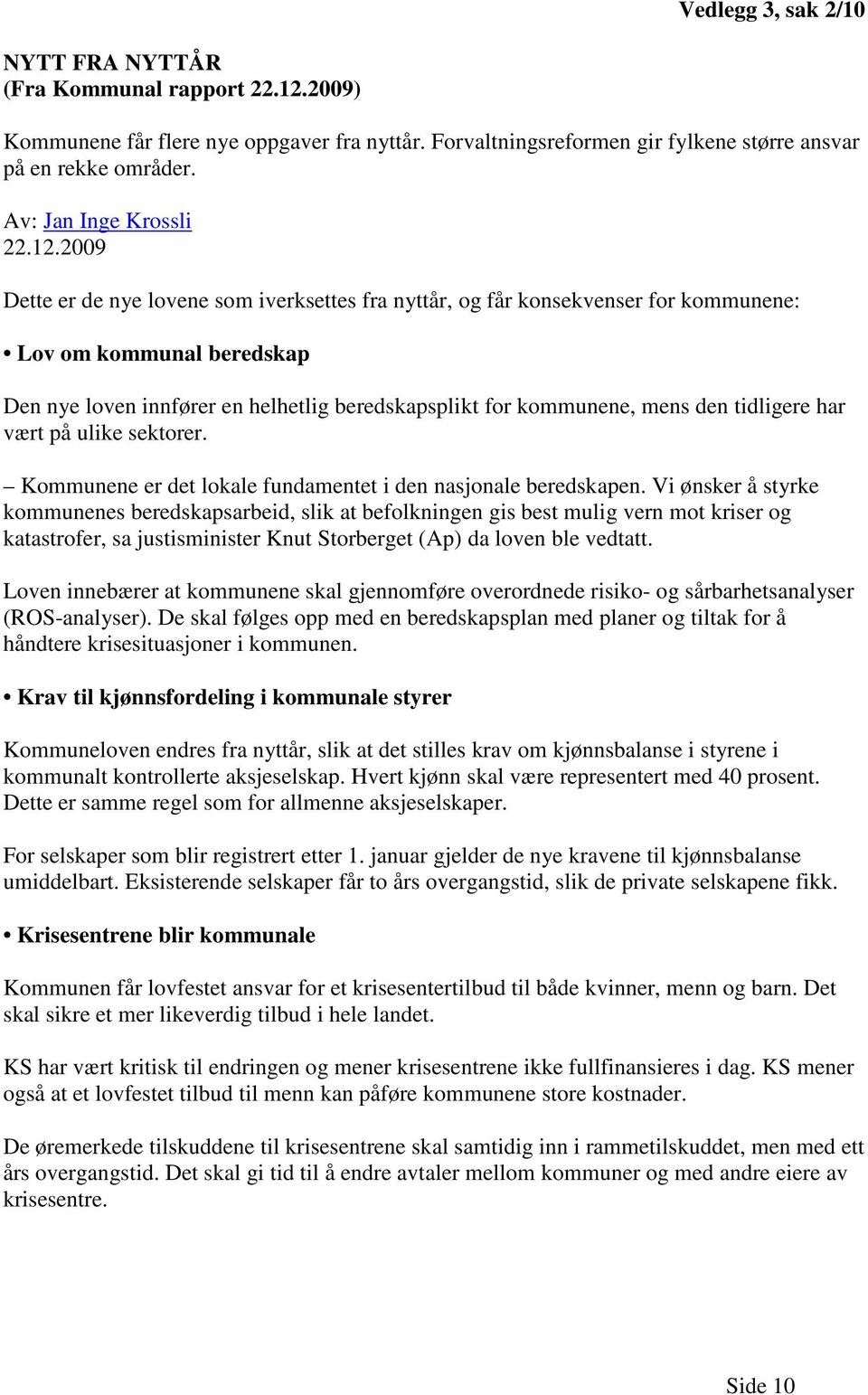 2009 Dette er de nye lovene som iverksettes fra nyttår, og får konsekvenser for kommunene: Lov om kommunal beredskap Den nye loven innfører en helhetlig beredskapsplikt for kommunene, mens den