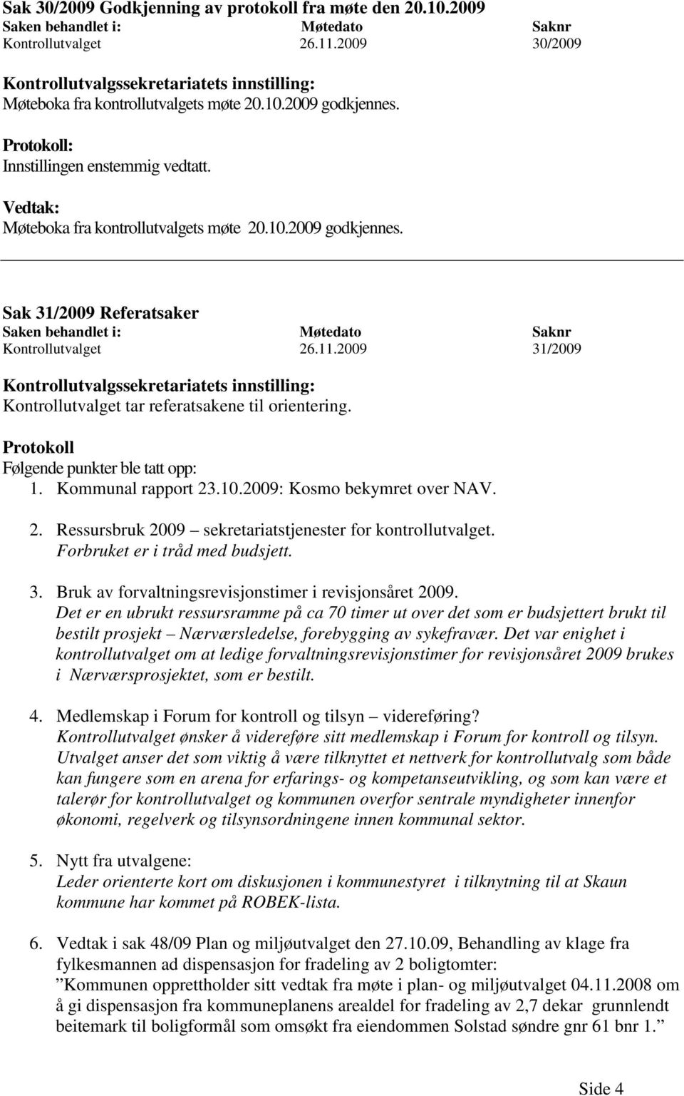 Vedtak: Møteboka fra kontrollutvalgets møte 20.10.2009 godkjennes. Sak 31/2009 Referatsaker Saken behandlet i: Møtedato Saknr Kontrollutvalget 26.11.