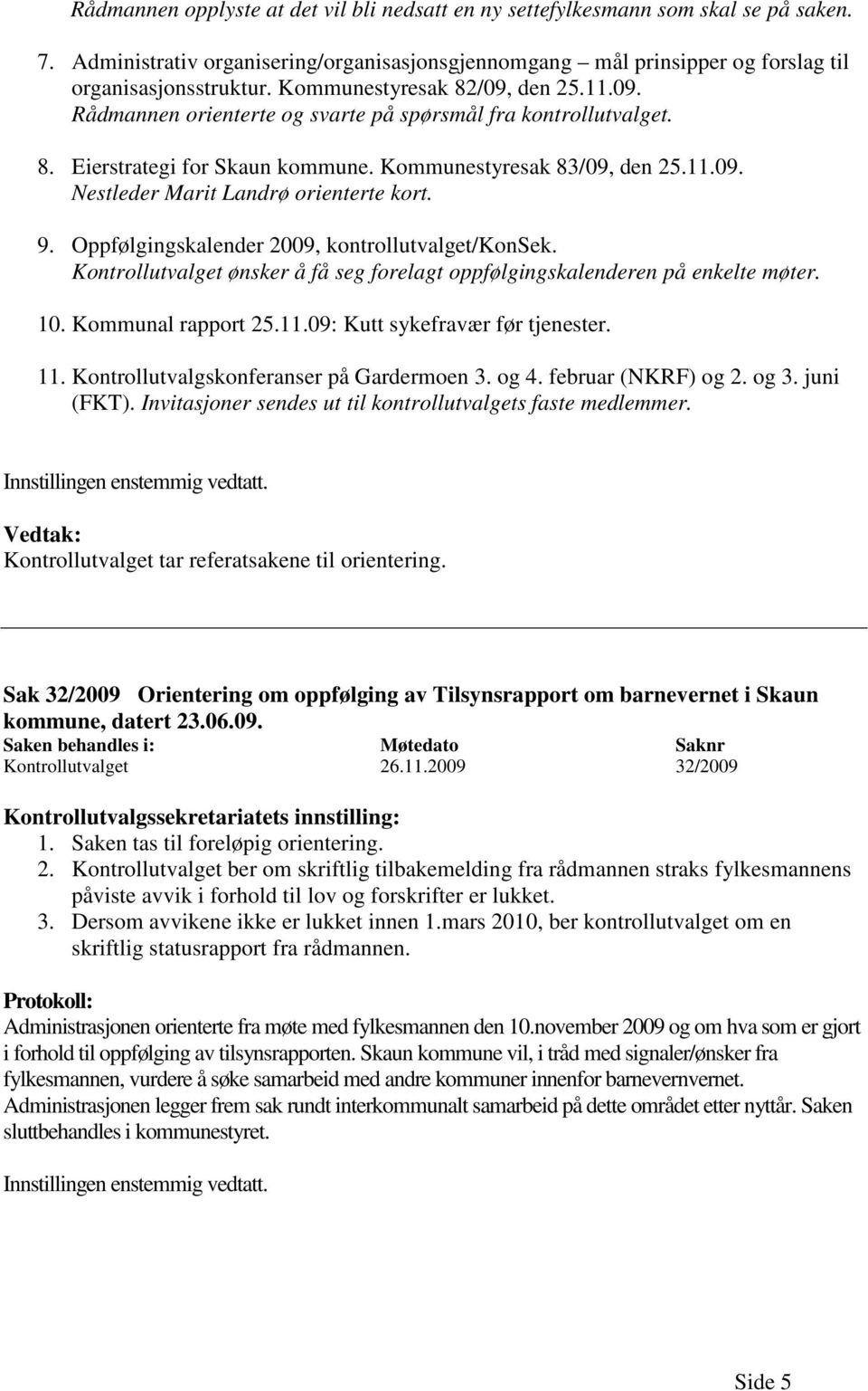 9. Oppfølgingskalender 2009, kontrollutvalget/konsek. Kontrollutvalget ønsker å få seg forelagt oppfølgingskalenderen på enkelte møter. 10. Kommunal rapport 25.11.09: Kutt sykefravær før tjenester.