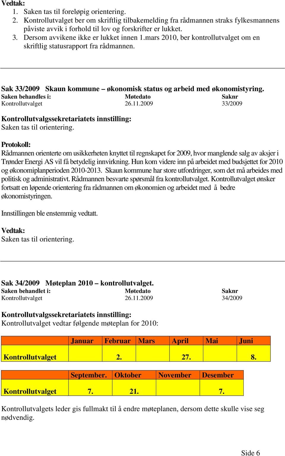 Saken behandles i: Møtedato Saknr Kontrollutvalget 26.11.2009 33/2009 Kontrollutvalgssekretariatets innstilling: Saken tas til orientering.