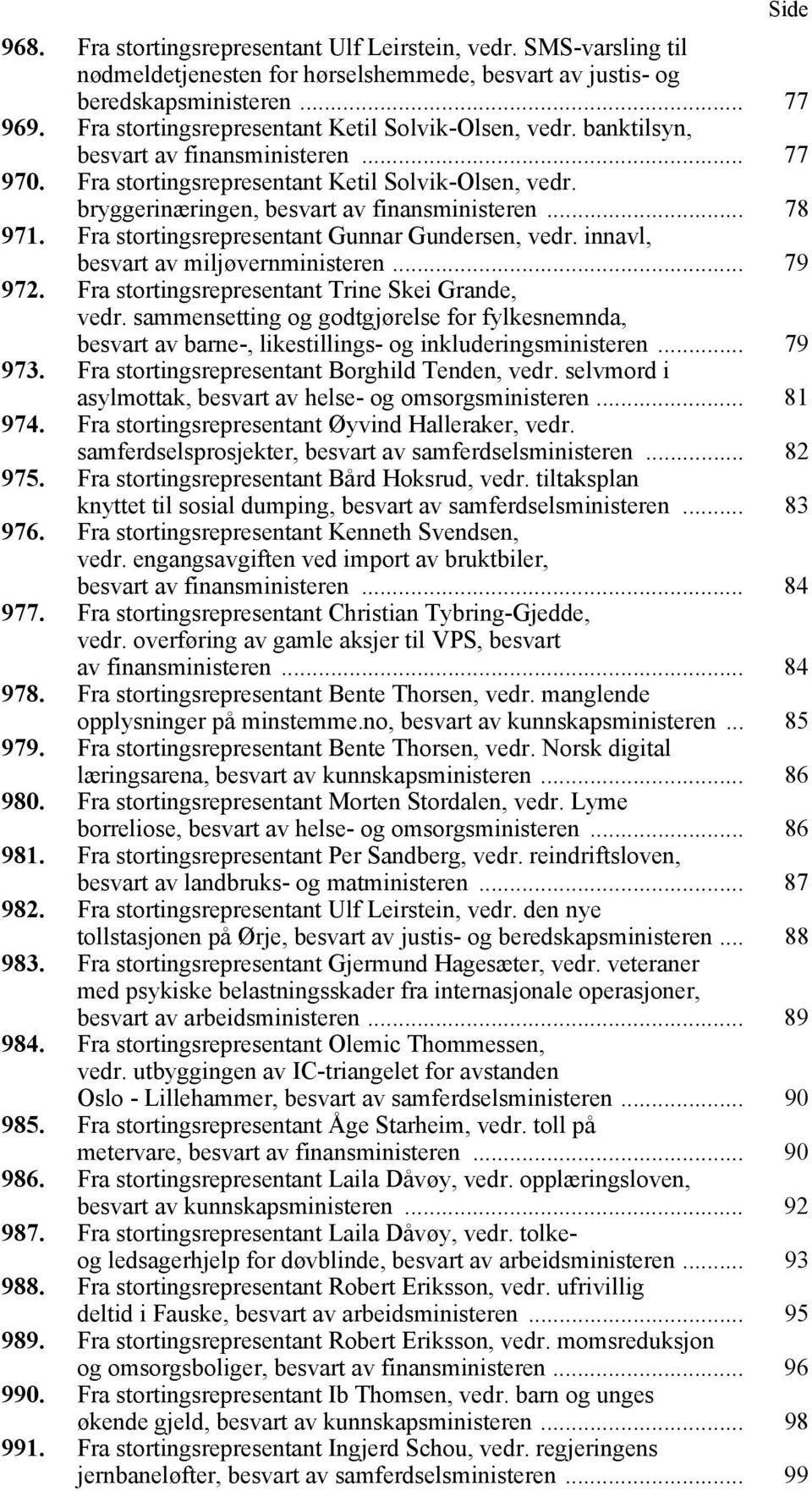 bryggerinæringen, besvart av finansministeren... 78 971. Fra stortingsrepresentant Gunnar Gundersen, vedr. innavl, besvart av miljøvernministeren... 79 972.