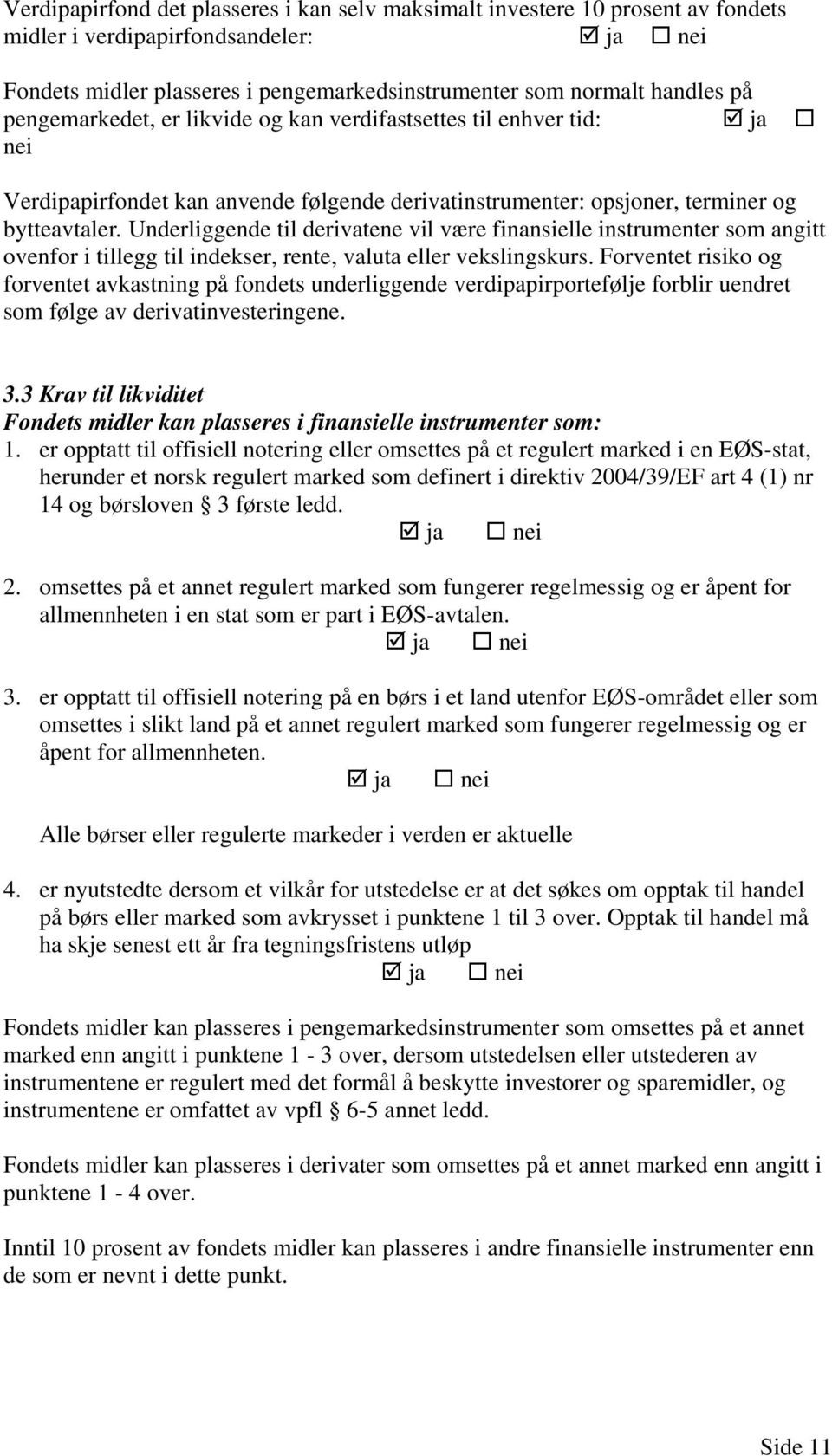 Underliggende til derivatene vil være finansielle instrumenter som angitt ovenfor i tillegg til indekser, rente, valuta eller vekslingskurs.