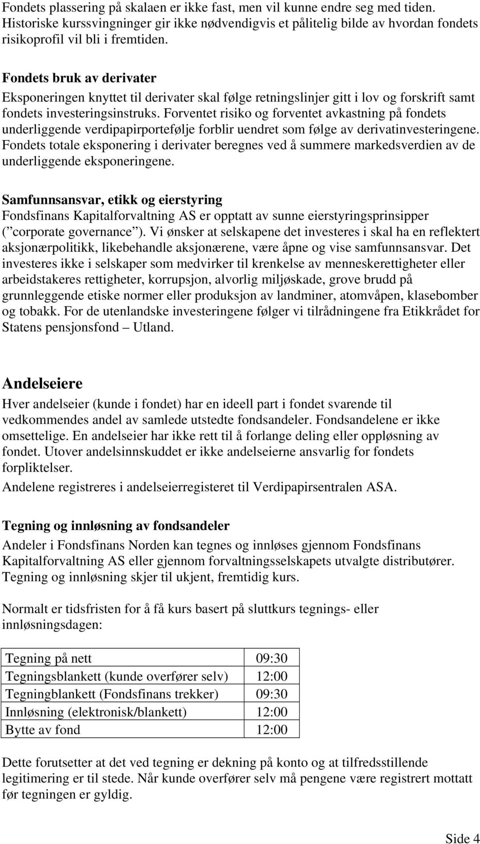 Forventet risiko og forventet avkastning på fondets underliggende verdipapirportefølje forblir uendret som følge av derivatinvesteringene.