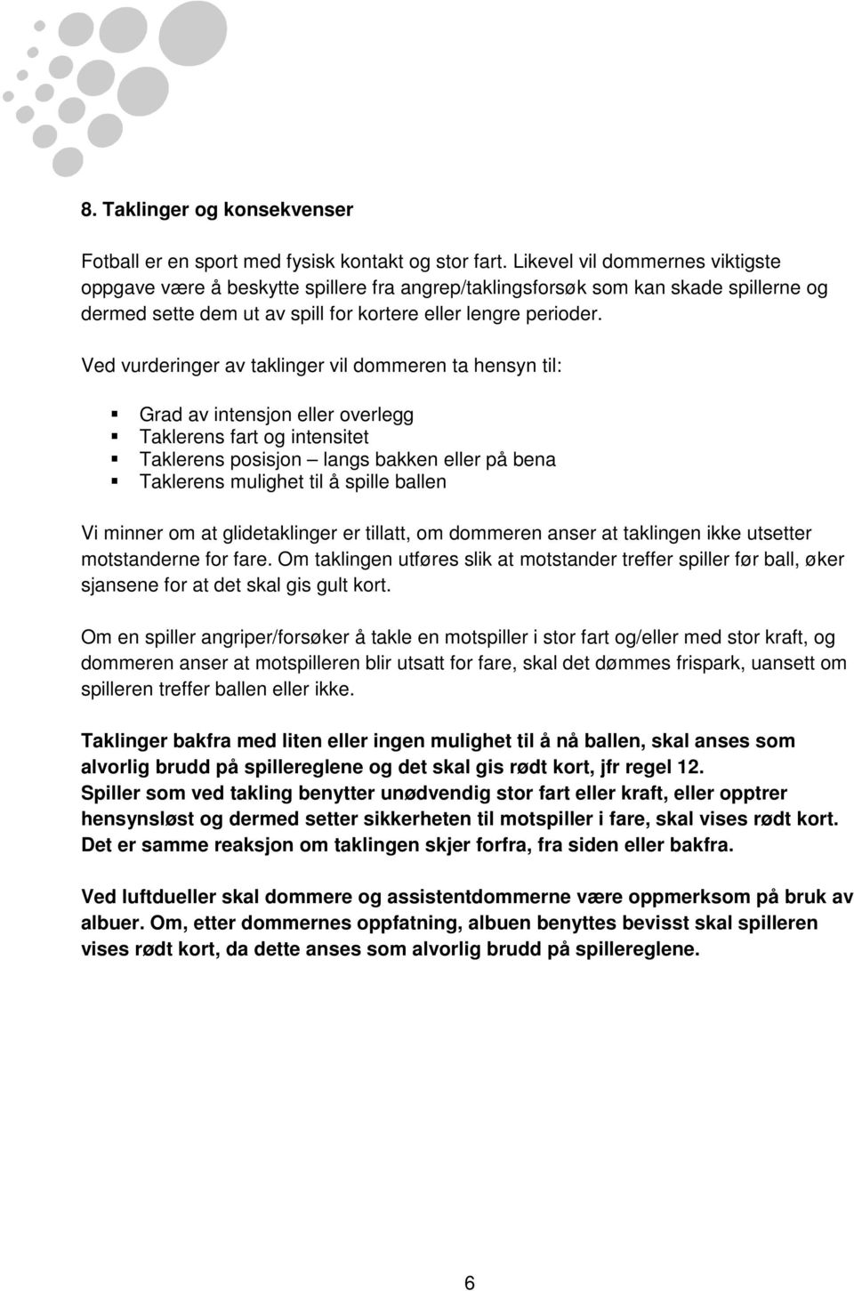 Ved vurderinger av taklinger vil dommeren ta hensyn til: Grad av intensjon eller overlegg Taklerens fart og intensitet Taklerens posisjon langs bakken eller på bena Taklerens mulighet til å spille