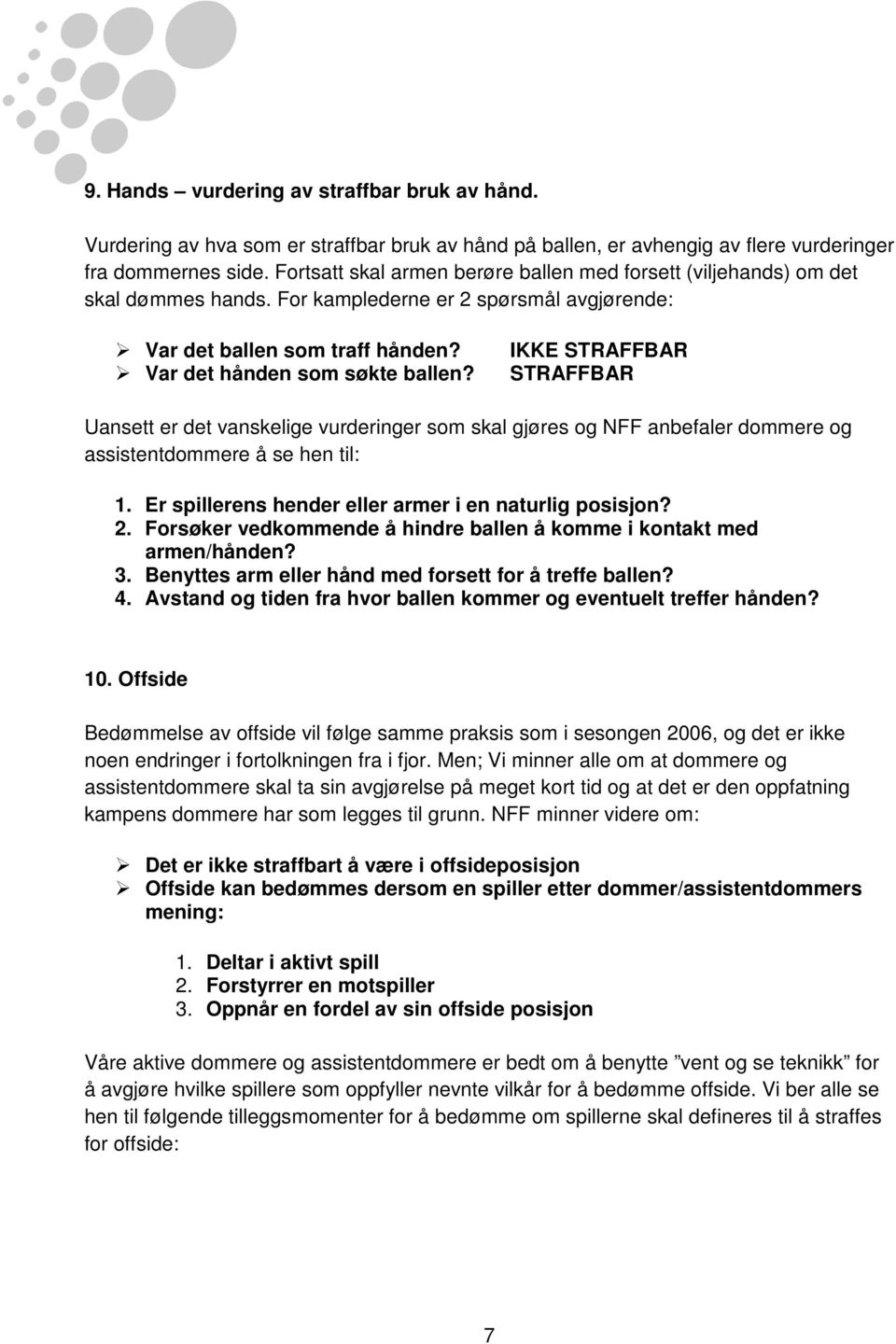 IKKE STRAFFBAR STRAFFBAR Uansett er det vanskelige vurderinger som skal gjøres og NFF anbefaler dommere og assistentdommere å se hen til: 1. Er spillerens hender eller armer i en naturlig posisjon? 2.