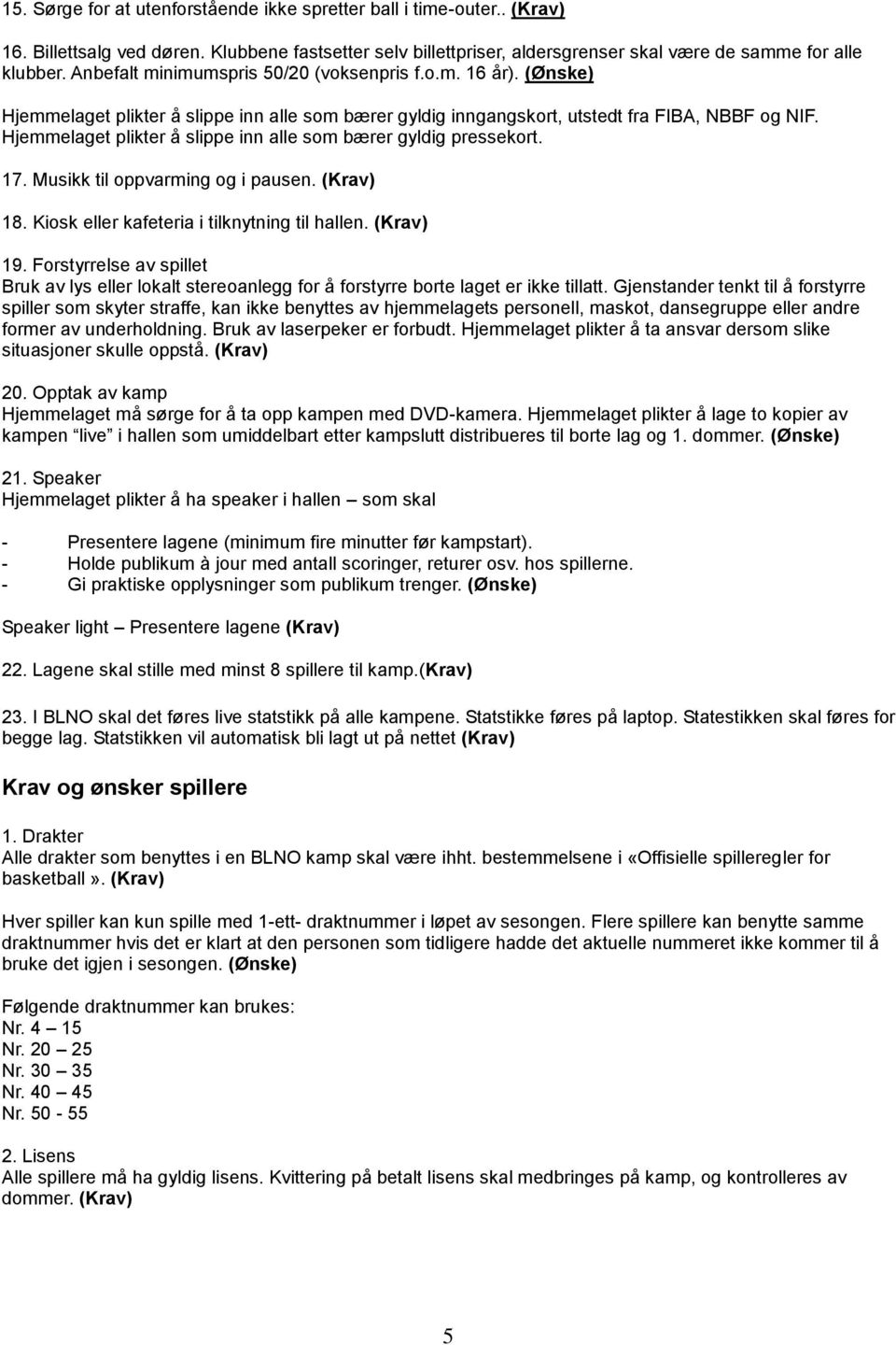 Hjemmelaget plikter å slippe inn alle som bærer gyldig pressekort. 17. Musikk til oppvarming og i pausen. (Krav) 18. Kiosk eller kafeteria i tilknytning til hallen. (Krav) 19.