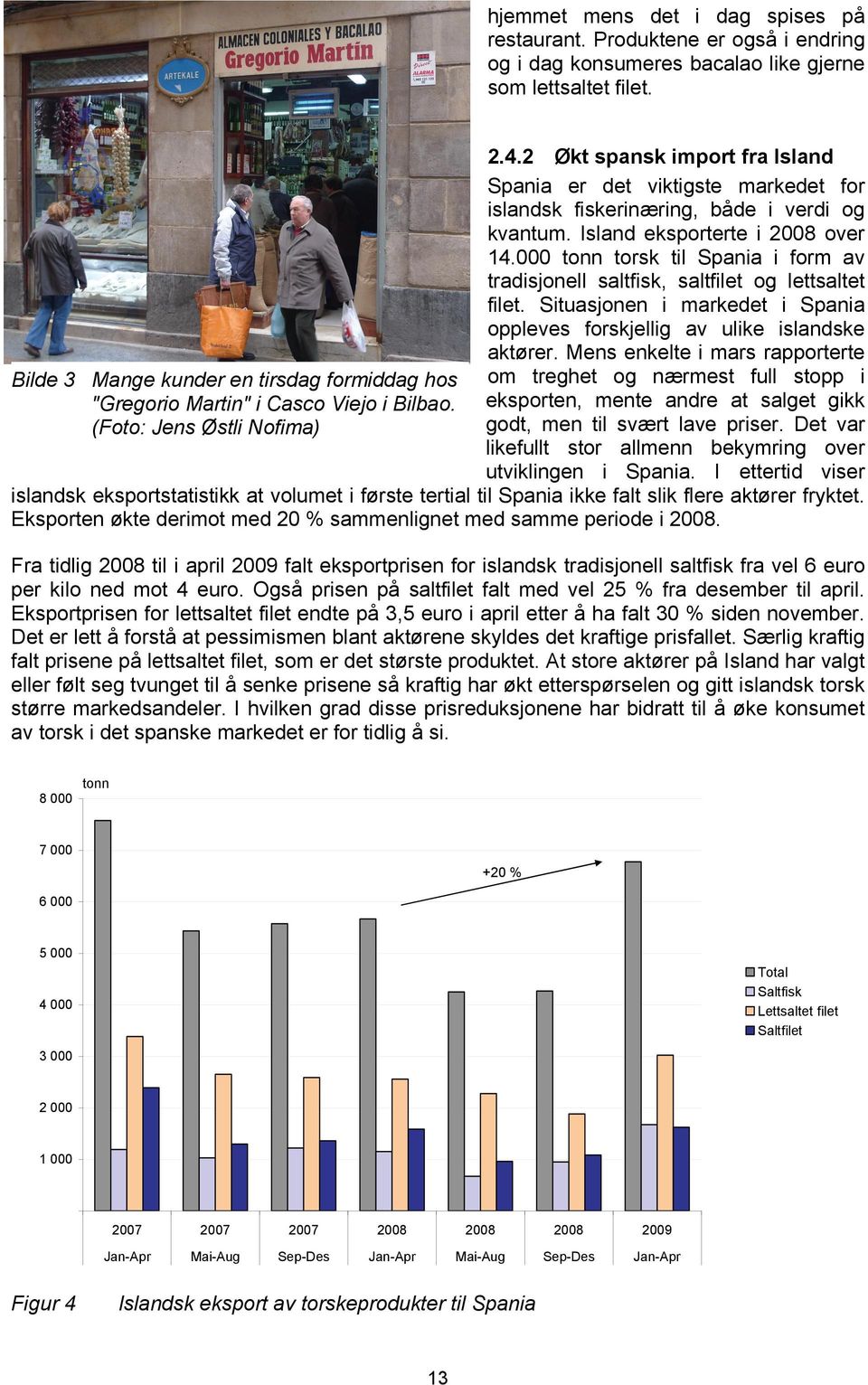 2 Økt spansk import fra Island Spania er det viktigste markedet for islandsk fiskerinæring, både i verdi og kvantum. Island eksporterte i 2008 over 14.