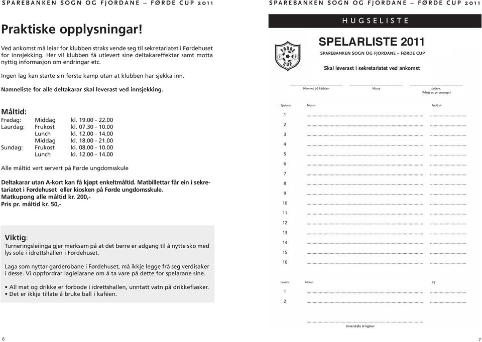 Ingen lag kan starte sin første kamp utan at klubben har sjekka inn. Namneliste for alle deltakarar skal leverast ved innsjekking. Måltid: Fredag: Middag kl. 19.00-22.00 Laurdag: Frukost kl. 07.30-10.