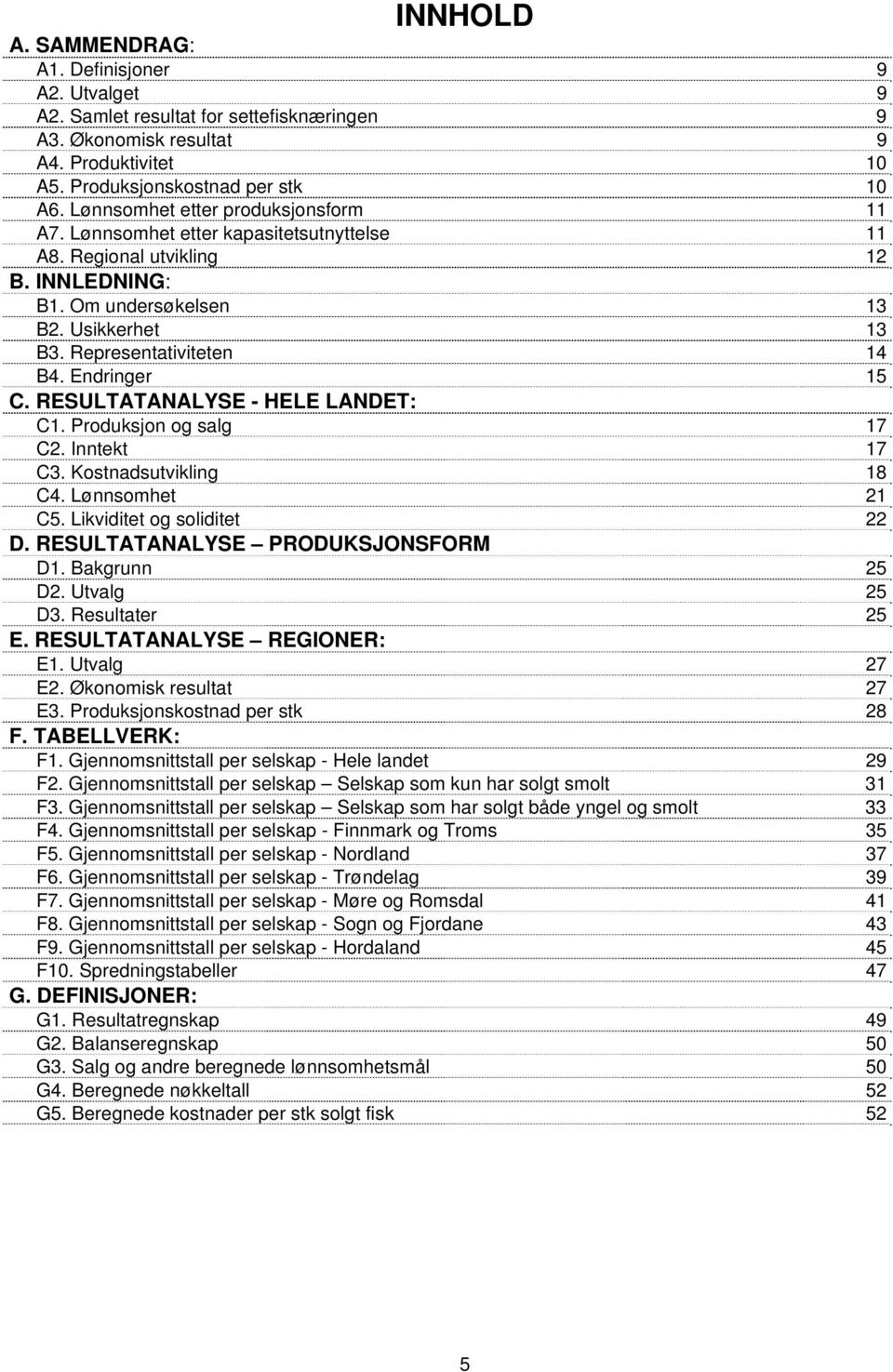 Endringer 15 C. RESULTATANALYSE - HELE LANDET: C1. Produksjon og salg 17 C2. Inntekt 17 C3. Kostnadsutvikling 18 C4. Lønnsomhet 21 C5. Likviditet og soliditet 22 D. RESULTATANALYSE PRODUKSJONSFORM D1.