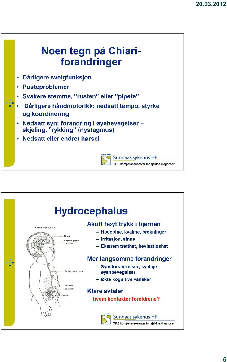 hørsel Hydrocephalus Akutt høyt trykk i hjernen Hodepine, kvalme, brekninger Irritasjon, sinne Ekstrem tretthet, bevisstløshet Mer