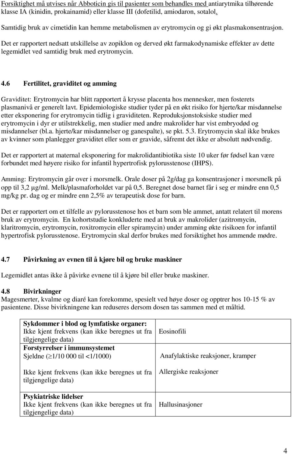 Det er rapportert nedsatt utskillelse av zopiklon og derved økt farmakodynamiske effekter av dette legemidlet ved samtidig bruk med erytromycin. 4.