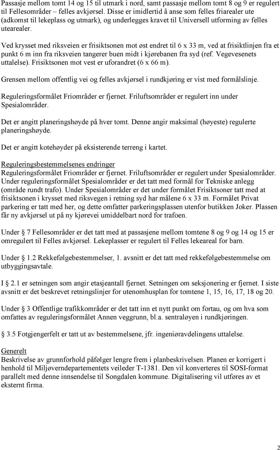 Ved krysset med riksveien er frisiktsonen mot øst endret til 6 x 33 m, ved at frisiktlinjen fra et punkt 6 m inn fra riksveien tangerer buen midt i kjørebanen fra syd (ref. Vegevesenets uttalelse).