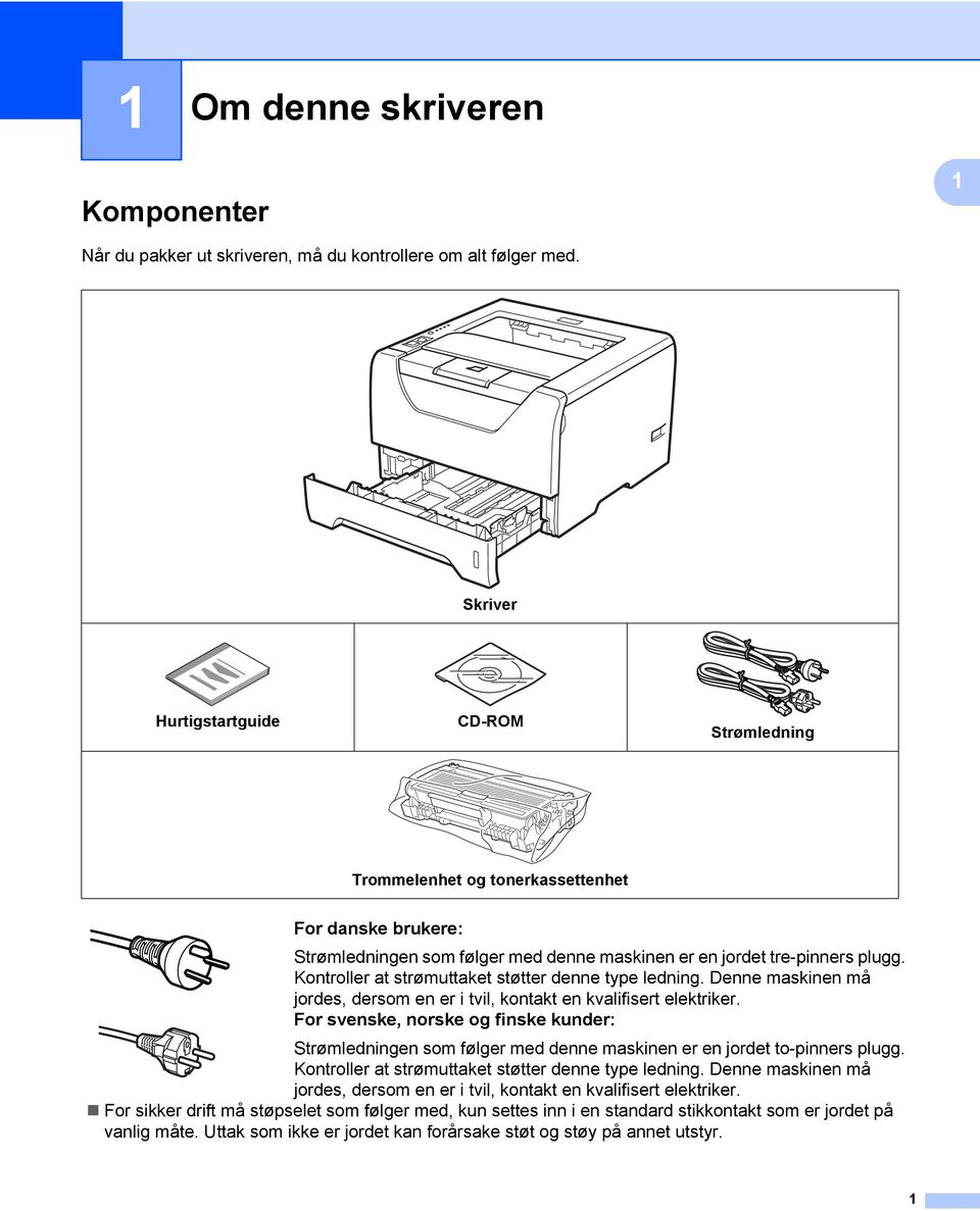 Kontroller at strømuttaket støtter denne type ledning. Denne maskinen må jordes, dersom en er i tvil, kontakt en kvalifisert elektriker.